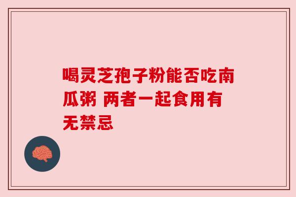 喝灵芝孢子粉能否吃南瓜粥 两者一起食用有无禁忌