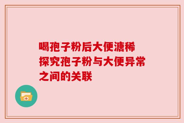 喝孢子粉后大便溏稀 探究孢子粉与大便异常之间的关联