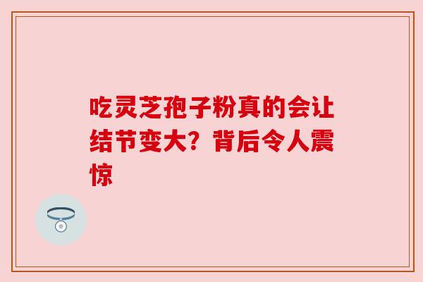 吃灵芝孢子粉真的会让结节变大？背后令人震惊