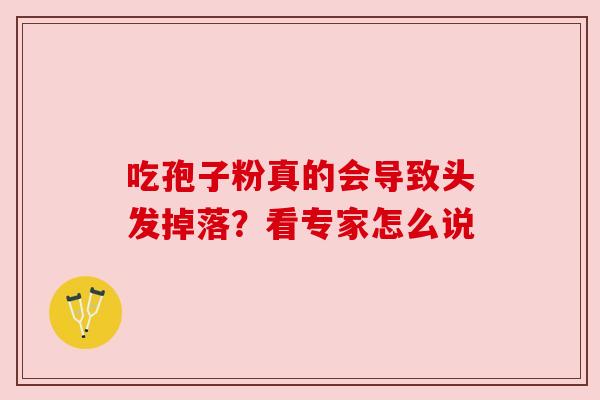 吃孢子粉真的会导致头发掉落？看专家怎么说