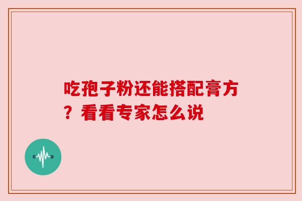 吃孢子粉还能搭配膏方？看看专家怎么说