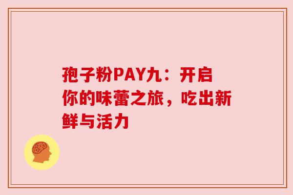 孢子粉PAY九：开启你的味蕾之旅，吃出新鲜与活力