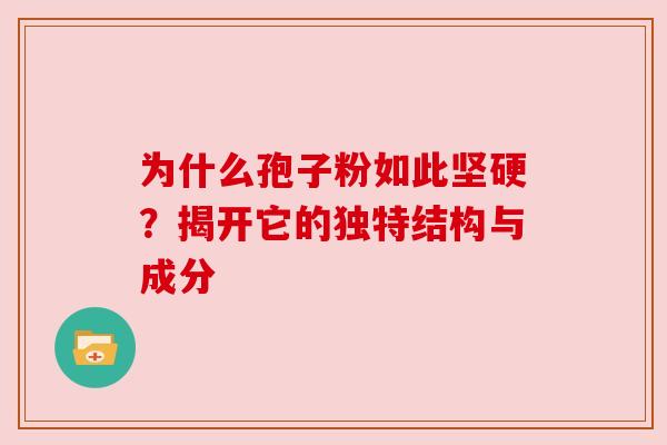 为什么孢子粉如此坚硬？揭开它的独特结构与成分