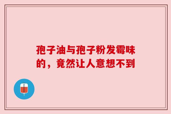 孢子油与孢子粉发霉味的，竟然让人意想不到