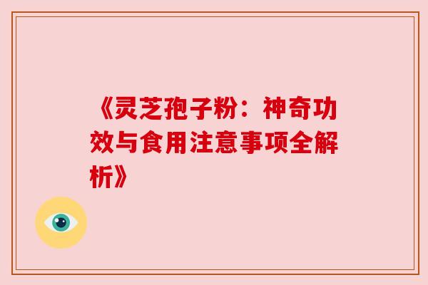 《灵芝孢子粉：神奇功效与食用注意事项全解析》