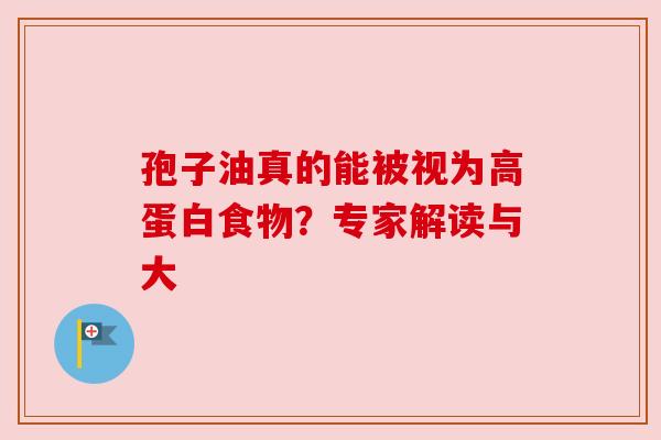 孢子油真的能被视为高蛋白食物？专家解读与大