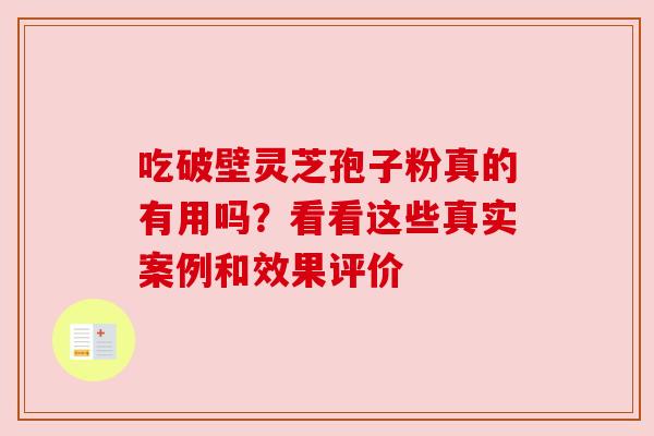 吃破壁灵芝孢子粉真的有用吗？看看这些真实案例和效果评价