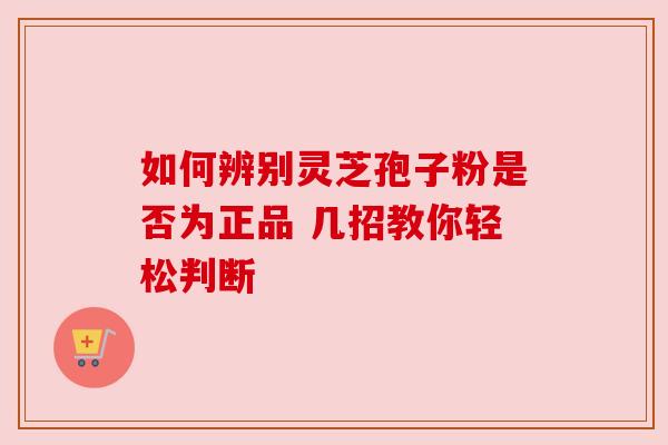 如何辨别灵芝孢子粉是否为正品 几招教你轻松判断