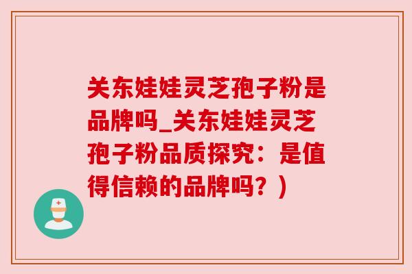 关东娃娃灵芝孢子粉是品牌吗_关东娃娃灵芝孢子粉品质探究：是值得信赖的品牌吗？)