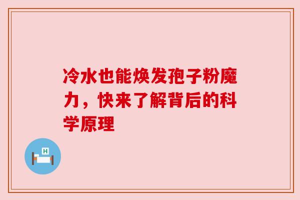 冷水也能焕发孢子粉魔力，快来了解背后的科学原理