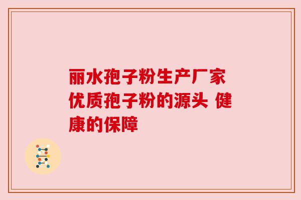 丽水孢子粉生产厂家 优质孢子粉的源头 健康的保障