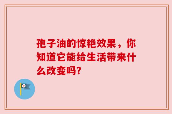 孢子油的惊艳效果，你知道它能给生活带来什么改变吗？