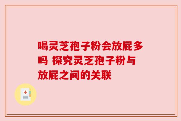 喝灵芝孢子粉会放屁多吗 探究灵芝孢子粉与放屁之间的关联