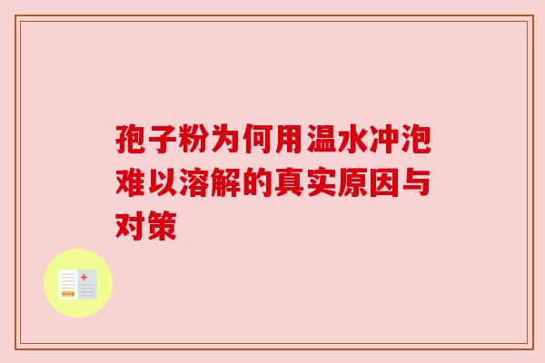 孢子粉为何用温水冲泡难以溶解的真实原因与对策