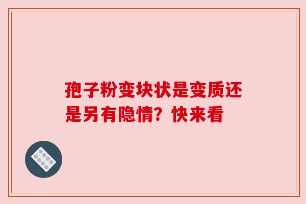 孢子粉变块状是变质还是另有隐情？快来看