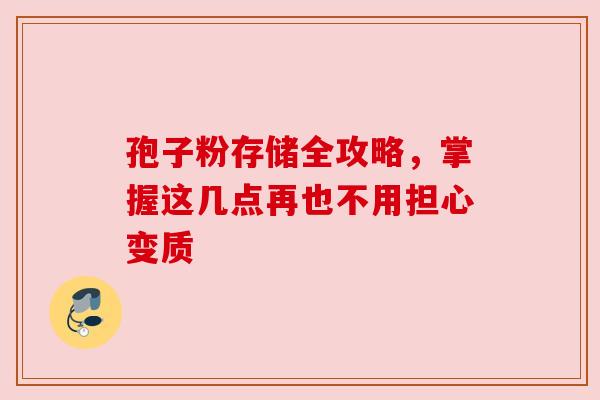 孢子粉存储全攻略，掌握这几点再也不用担心变质