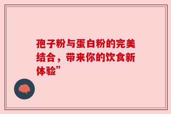 孢子粉与蛋白粉的完美结合，带来你的饮食新体验”