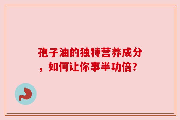 孢子油的独特营养成分，如何让你事半功倍？