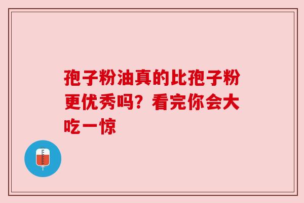 孢子粉油真的比孢子粉更优秀吗？看完你会大吃一惊