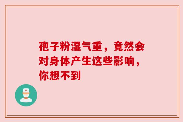 孢子粉湿气重，竟然会对身体产生这些影响，你想不到