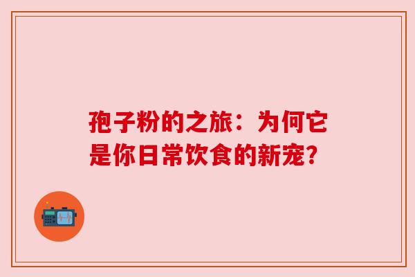 孢子粉的之旅：为何它是你日常饮食的新宠？