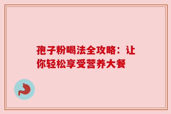 孢子粉喝法全攻略：让你轻松享受营养大餐