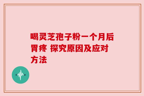 喝灵芝孢子粉一个月后胃疼 探究原因及应对方法