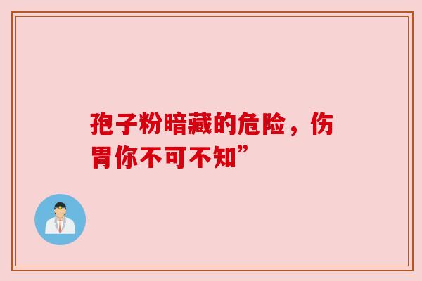 孢子粉暗藏的危险，伤胃你不可不知”