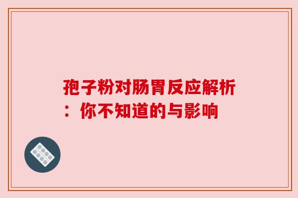 孢子粉对肠胃反应解析：你不知道的与影响