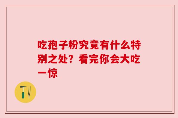 吃孢子粉究竟有什么特别之处？看完你会大吃一惊