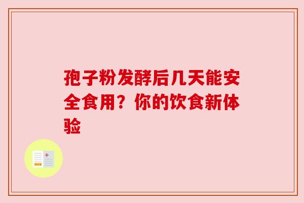 孢子粉发酵后几天能安全食用？你的饮食新体验