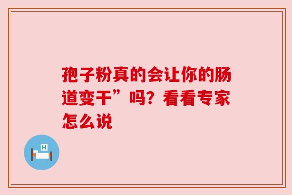 孢子粉真的会让你的肠道变干”吗？看看专家怎么说