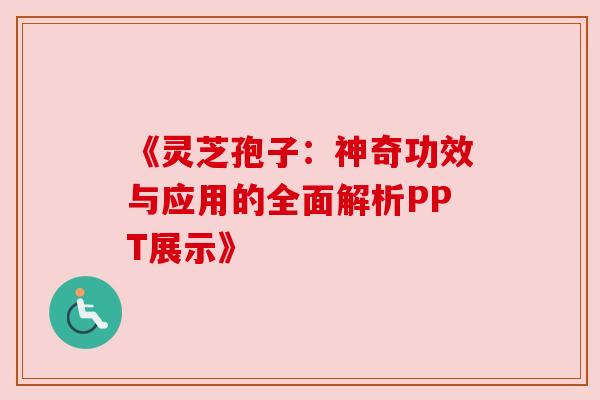 《灵芝孢子：神奇功效与应用的全面解析PPT展示》