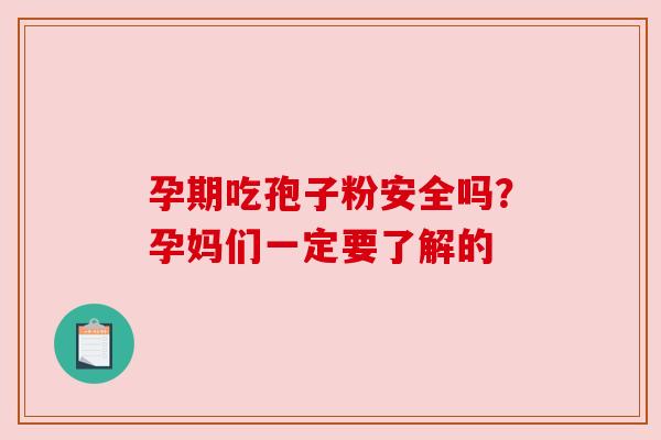 孕期吃孢子粉安全吗？孕妈们一定要了解的