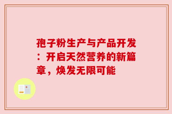 孢子粉生产与产品开发：开启天然营养的新篇章，焕发无限可能