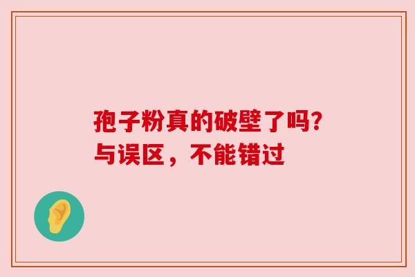 孢子粉真的破壁了吗？与误区，不能错过