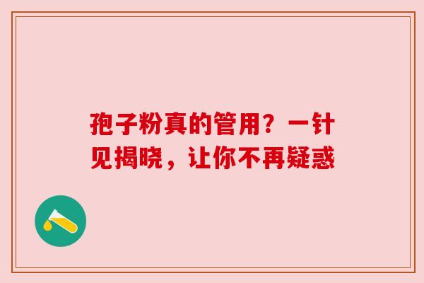 孢子粉真的管用？一针见揭晓，让你不再疑惑