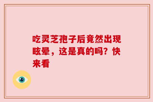 吃灵芝孢子后竟然出现眩晕，这是真的吗？快来看