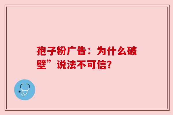 孢子粉广告：为什么破壁”说法不可信？