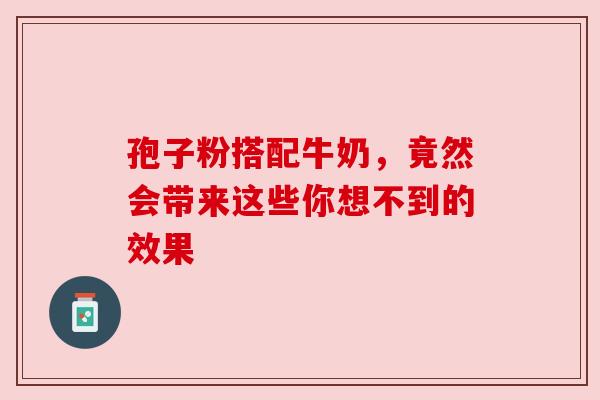 孢子粉搭配牛奶，竟然会带来这些你想不到的效果