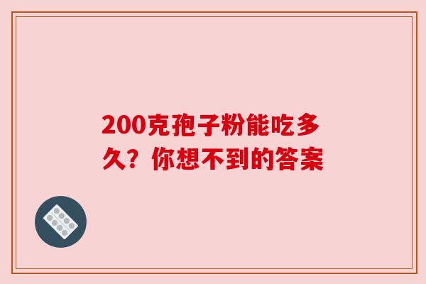 200克孢子粉能吃多久？你想不到的答案