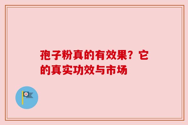 孢子粉真的有效果？它的真实功效与市场