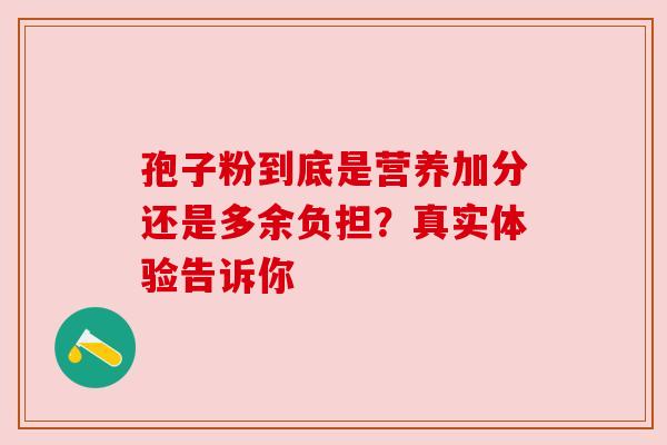 孢子粉到底是营养加分还是多余负担？真实体验告诉你