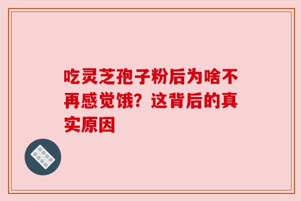 吃灵芝孢子粉后为啥不再感觉饿？这背后的真实原因