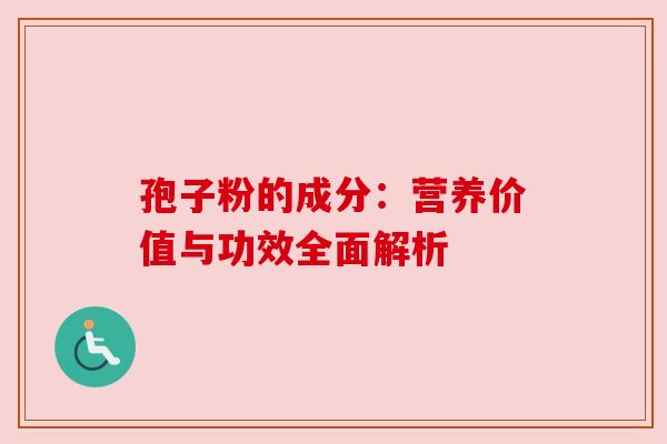 孢子粉的成分：营养价值与功效全面解析