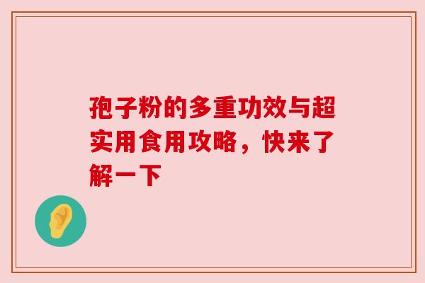 孢子粉的多重功效与超实用食用攻略，快来了解一下