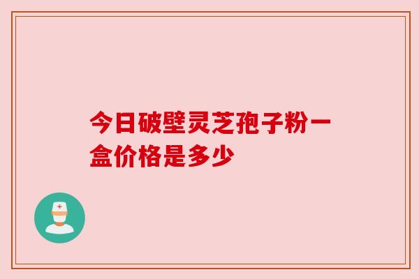 今日破壁灵芝孢子粉一盒价格是多少