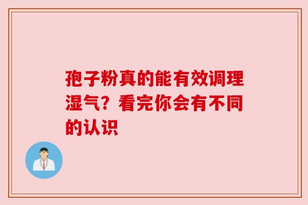 孢子粉真的能有效调理湿气？看完你会有不同的认识