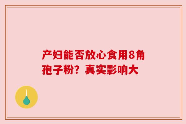 产妇能否放心食用8角孢子粉？真实影响大