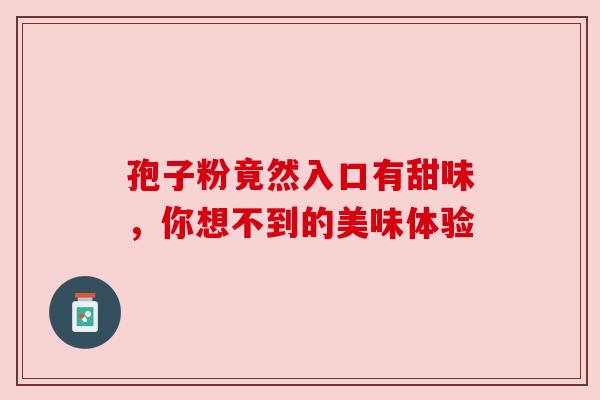 孢子粉竟然入口有甜味，你想不到的美味体验